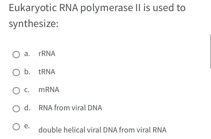 Eukaryotic RNA polymerase II is used to
synthesize:
a.
rRNA
O b. tRNA
O C.
O d. RNA from viral DNA
O e.
mRNA
double helical viral DNA from viral RNA