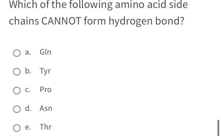 Which of the following amino acid side
chains CANNOT form hydrogen bond?
O a.
O b.
C.
Gln
Tyr
Pro
d. Asn
O
Oe. Thr