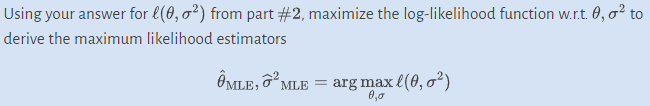 Using your answer for l(0, 0²) from part #2, maximize the log-likelihood function w.r.t. 0, σ² to
derive the maximum likelihood estimators
OMLE, ²MLE= arg max (0,0²)
0,0