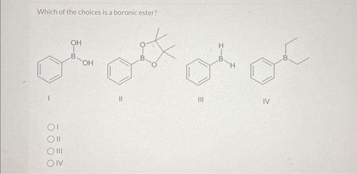 Which of the choices is a boronic ester?
OI
Oll
O III
OIV
OH
OH
11
of of
IV
M