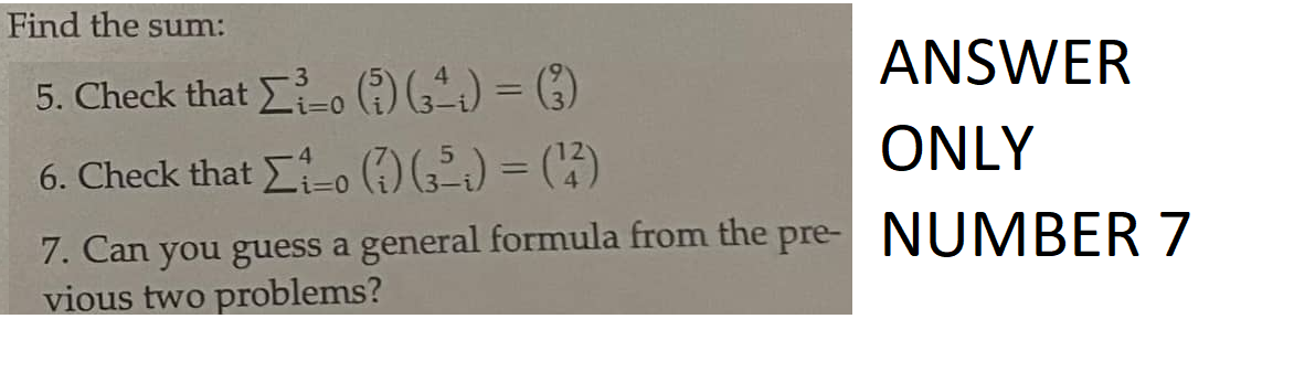 Find the sum:
5. Check that ³0 (1) (3^4) = (?)
6. Check that Σ1-0 (7) (₂5₂) = (¹²)
i=0
ANSWER
ONLY
7. Can you guess a general formula from the pre- NUMBER 7
vious two problems?
