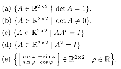 (a) {A € R2×2 | det A = 1}.
(b) {A R2×2 | det A 0}.
(c) {A € R2×2 | AA₁ = I}
(d) {A € R²×² | A² = I}
(e) { [
cos
- sin
sin
cos
€ R²x² | pЄR}.