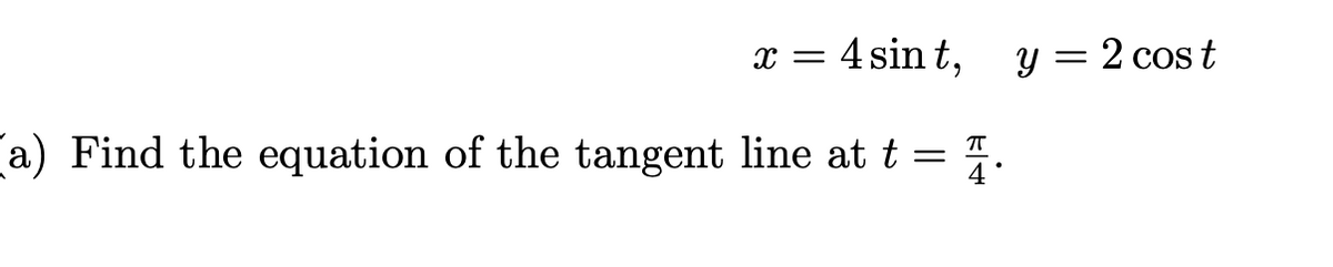 x = 4 sin t, y = 2 cos t
a) Find the equation of the tangent line at t = 7.
