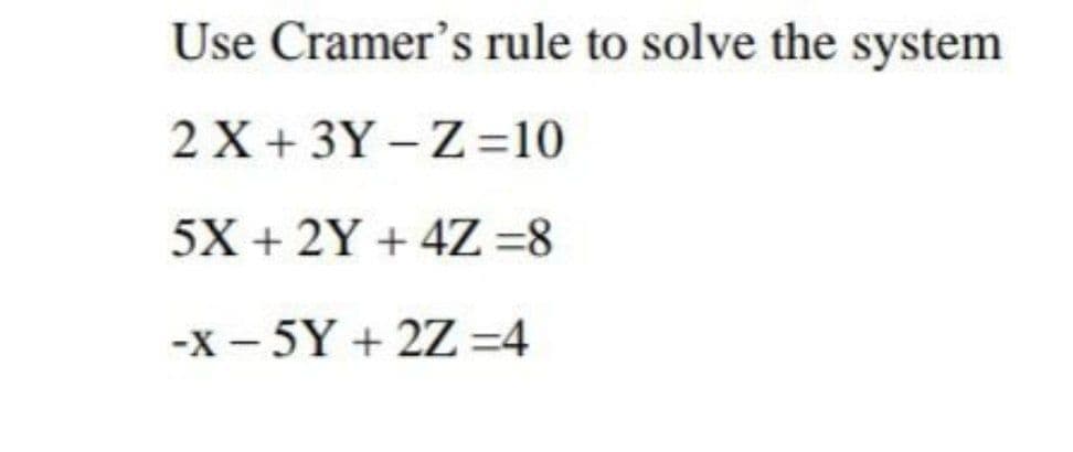 Use Cramer's rule to solve the system
2 X + 3Y – Z=10
5X + 2Y + 4Z=8
-X - 5Y + 2Z=4
