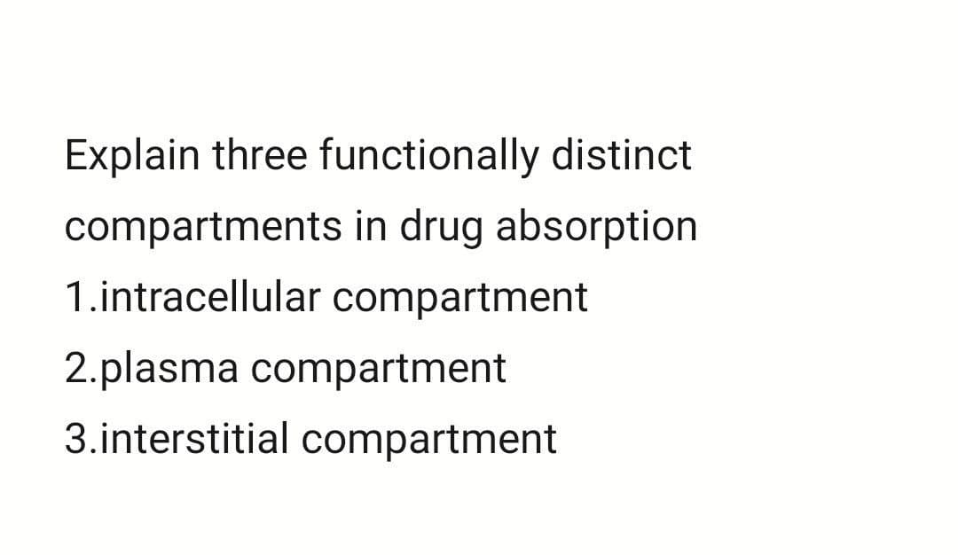 Explain three functionally distinct
compartments in drug absorption
1.intracellular compartment
2.plasma compartment
3.interstitial compartment

