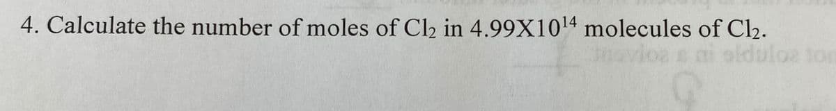 4. Calculate the number of moles of Cl2 in 4.99X1014 molecules of Cl₂.
ploz tor