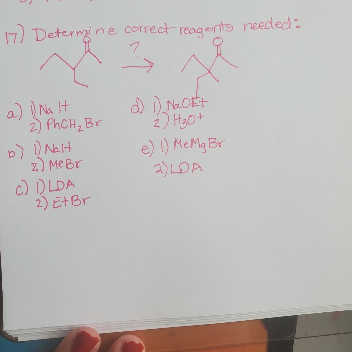17) Determine correct reagents needed:
a) ) Na It
2) PHCH, Br
b) D Nalt
z) MeBr
c) DLDA
2) E+Br
) Na OET
2) H3O+
e) ) MeMg Br
2) LDA
