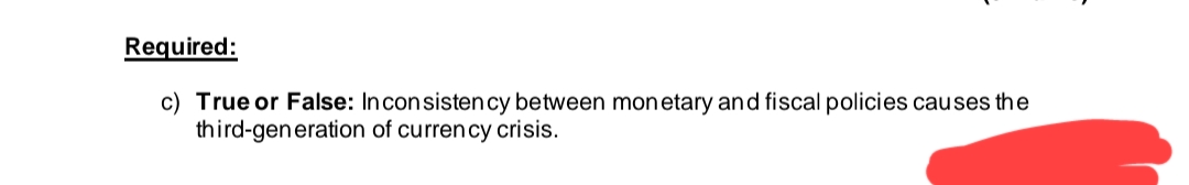 Required:
c) True or False: In consistency between monetary and fiscal policies causes the
of currency crisis.
third-generation