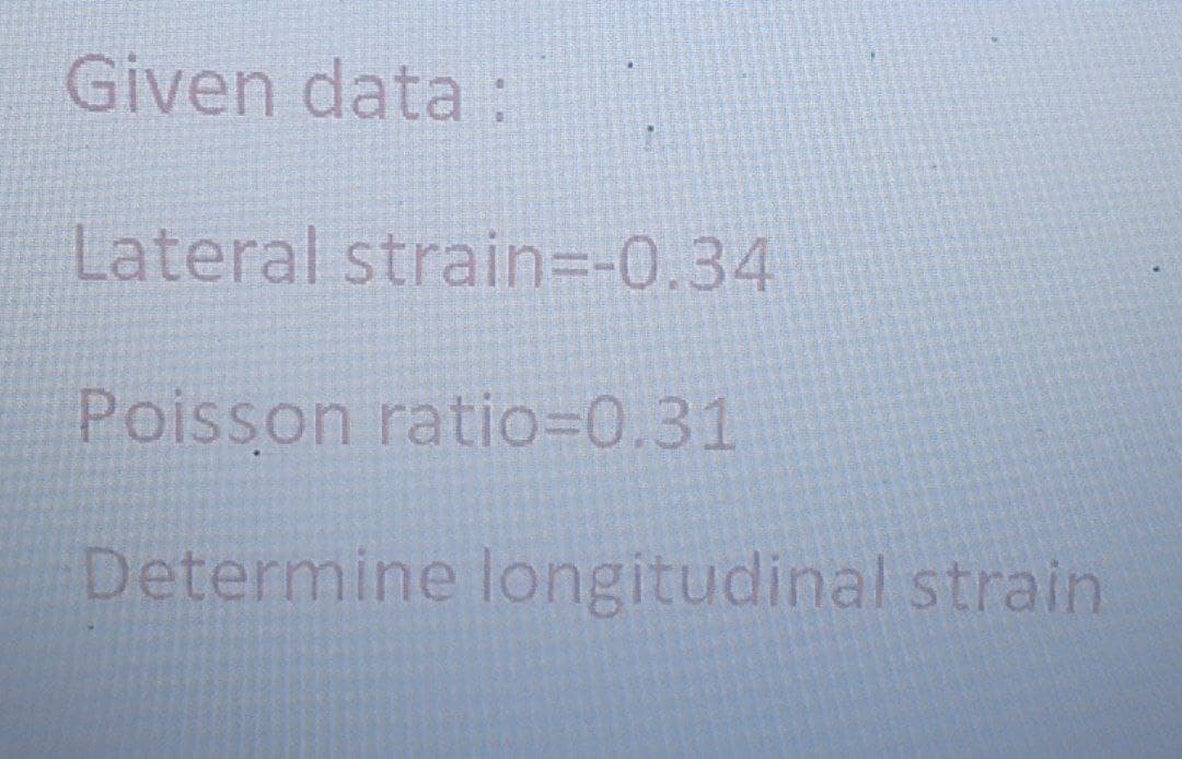 Given data :
Lateral strain=D-0.34
Poisson ratio=0.31
Determine longitudinal strain
