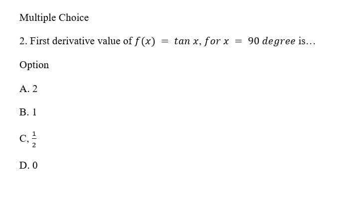 Multiple Choice
2. First derivative value of f (x)
=
tan x, for x = 90 degree is...
Option
Α.2
В. 1
C,
D. 0
