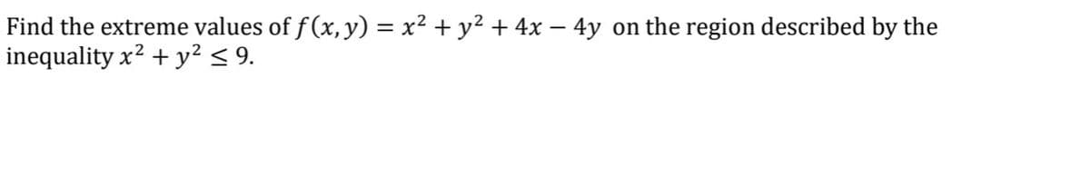 Find the extreme values of f(x, y) = x² + y² + 4x - 4y
inequality x? + y² < 9.
on the region described by the
