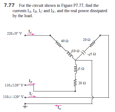 7.77 For the circuit shown in Figure P7.77, find the
currents IĄ, Ig, Iç and In, and the real power dissipated
by the load.
22020° V 4
20 2
40 2
j10 2
Ig
1102120° V
20 2
1102-120° V-
I,
wll
