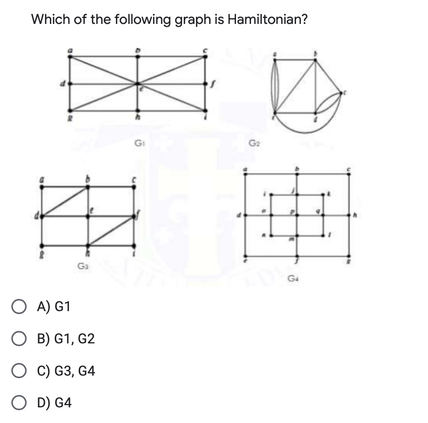 Which of the following graph is Hamiltonian?
Ga
OA) G1
OB) G1, G2
OC) G3, G4
OD) G4
G₁
G₂
G4