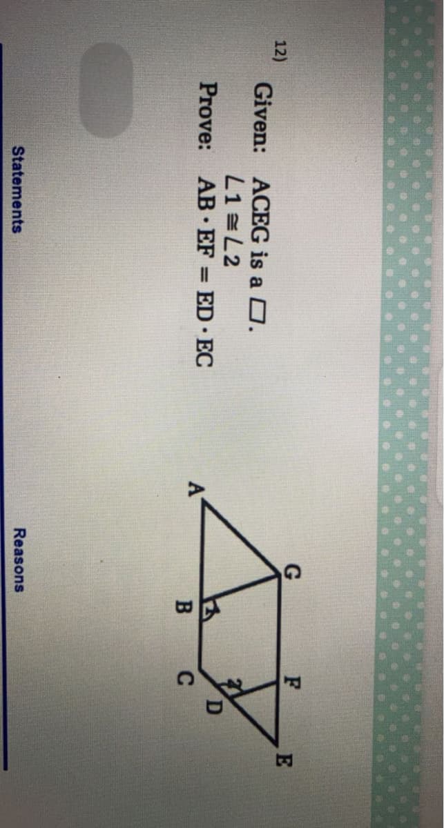 E
12)
Given: ACEG is a O.
L1 =L2
Prove: AB EF ED EC
%3D
A
B C
Statements
Reasons
