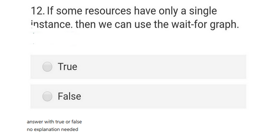 12. If some resources have only a single
instance, then we can use the wait-for graph.
True
False
answer with true or false
no explanation needed