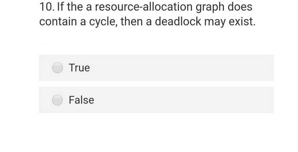 10. If the a resource-allocation graph does
contain a cycle, then a deadlock may exist.
True
False
