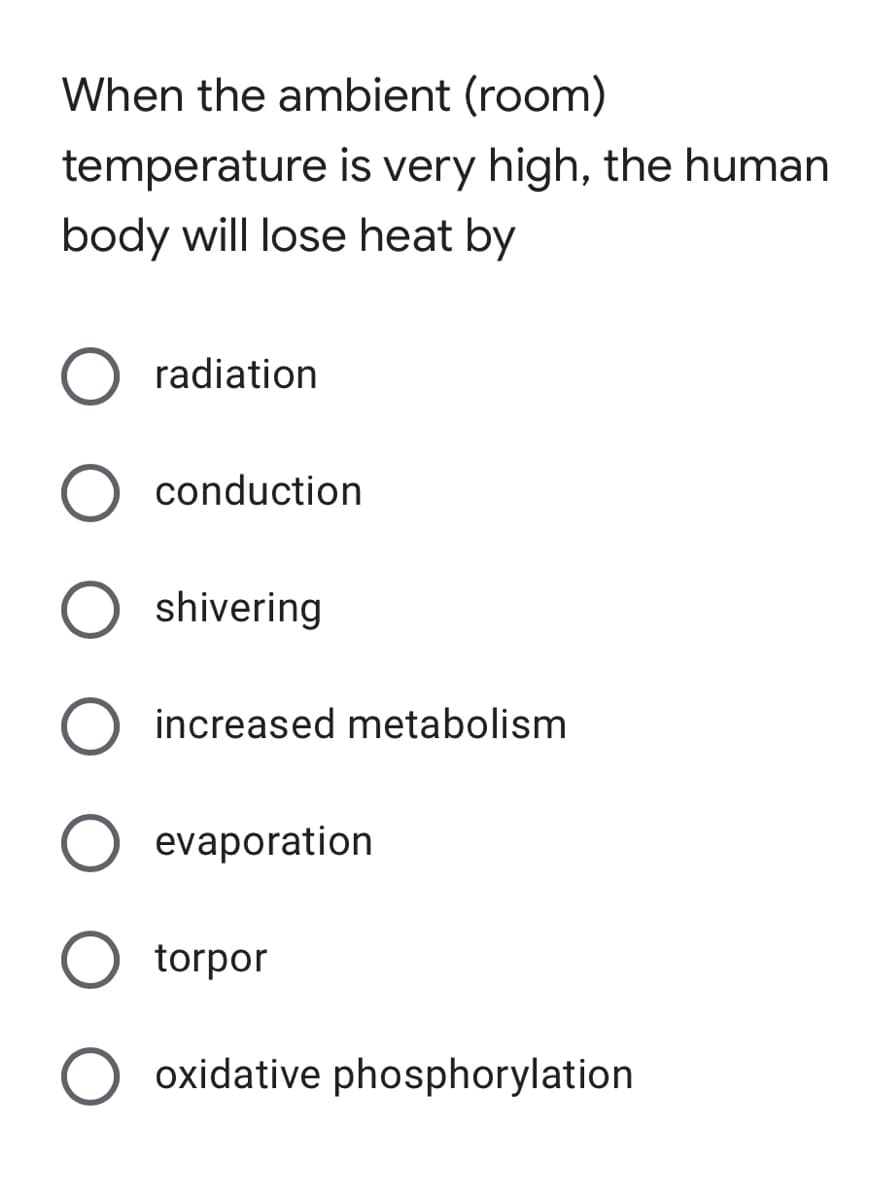 When the ambient (room)
temperature is very high, the human
body will lose heat by
radiation
conduction
O shivering
O increased metabolism
O evaporation
torpor
O oxidative phosphorylation