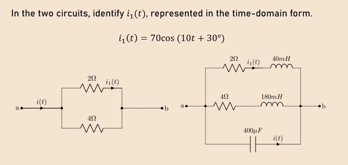 In the two circuits, identify i₁(t), represented in the time-domain form.
i₁ (t) = 70cos (10t + 30°)
a
i(t)
20
m
i₁(t)
4Ω
www
b
а.
2Ω
M
4Ω
i₁(t)
40m H
180m H
400μF
i(t)
b