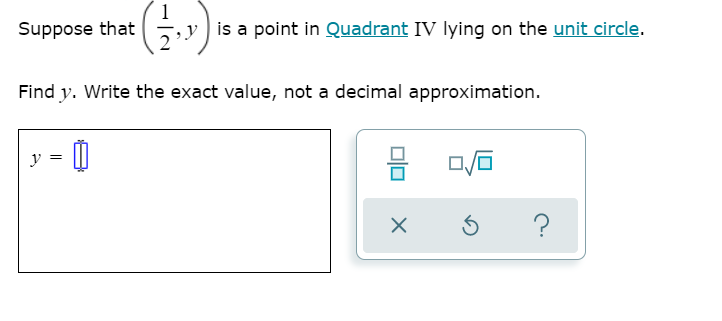 Suppose that
y is a point in Quadrant IV lying on the unit circle.
Find y. Write the exact value, not a decimal approximation.
y =
