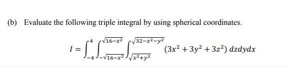 (b) Evaluate the following triple integral by using spherical coordinates.
16-x2
1-LLG
V32-x2-y2
(3x2 + 3y? + 3z2) dzdydx
6-x² Jx²+y²
