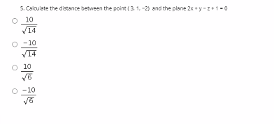 5. Cakculate the distance between the point (3. 1. -2) and the plane 2x + y - z+1-0
O 10
/14
O -10
/14
10
-10
