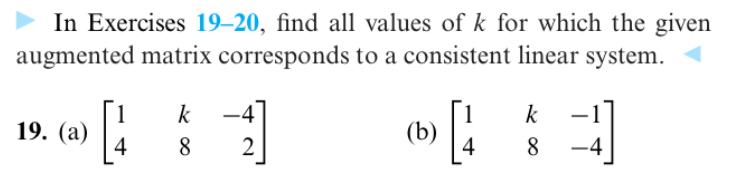 In Exercises 19–20, find all values of k for which the given
augmented matrix corresponds to a consistent linear system.
k -4
k
19. (a) 4
(b)
4
8
8
-4
