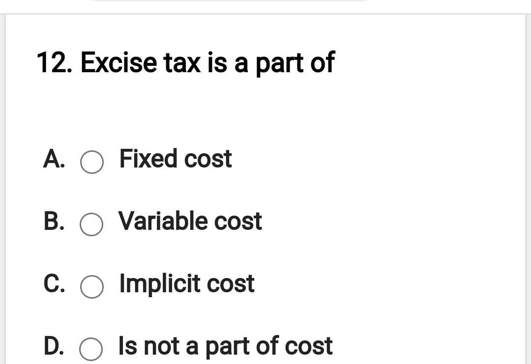 12. Excise tax is a part of
A. O Fixed cost
B. O Variable cost
C. O Implicit cost
D. O Is not a part of cost
