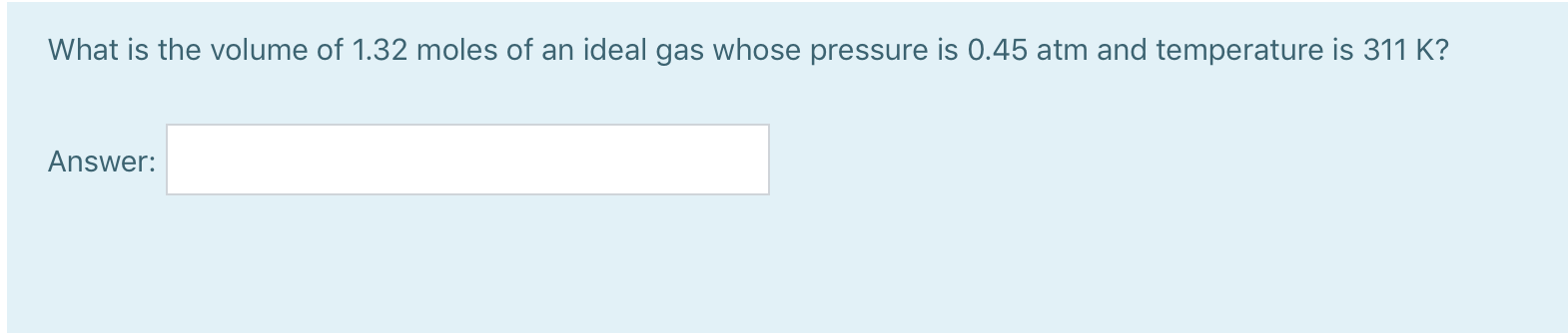 What is the volume of 1.32 moles of an ideal gas whose pressure is 0.45 atm and temperature is 311 K?
Answer:
