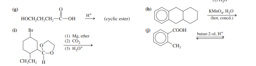 (g)
(i)
HOCH₂CH₂CH₂-C-OH
Br
CH₂CH₂ H
H+
(1) Mg, ether
(2) CO₂
(3) H₂O+
(cyclic ester)
(h)
(j)
COOH
CH3
KMnO4, H₂O
(hot, concd.)
butan-2-ol, H+
