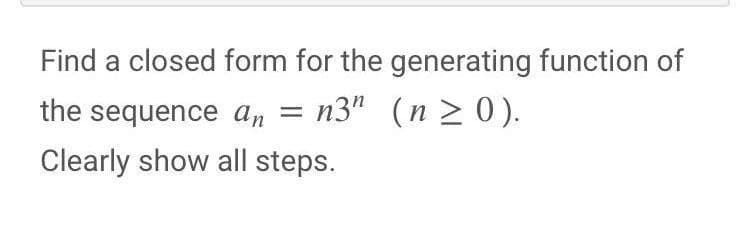 Find a closed form for the generating function of
the sequence an n3" (n ≥ 0).
Clearly show all steps.