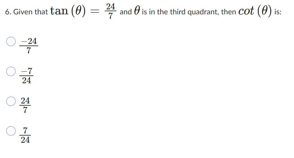 6. Given that tan (0) -
=
O
-24
7
O -7
24
○ 24
7
0 7
24
24
and A is in the third quadrant, then cot (0) is: