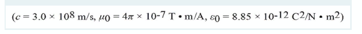 (c = 3.0 x 108 m/s, µo = 47 x 10-7 T• m/A, ɛo = 8.85 x 10-12 C2/N • m2)
