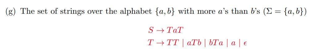 (g) The set of strings over the alphabet {a,b} with more a's than b's (Σ = {a,b})
S→TaT
TTT aTb | bTa | a | €