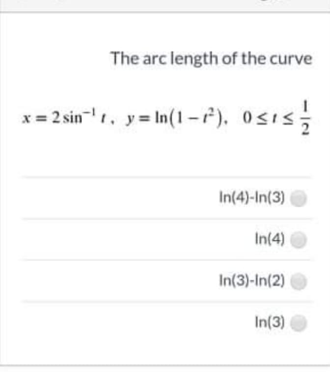 The arc length of the curve
x = 2 sin-t. y= In(1-7), Osis;
osis
In(4)-In(3)
In(4)
In(3)-In(2)
In(3)
