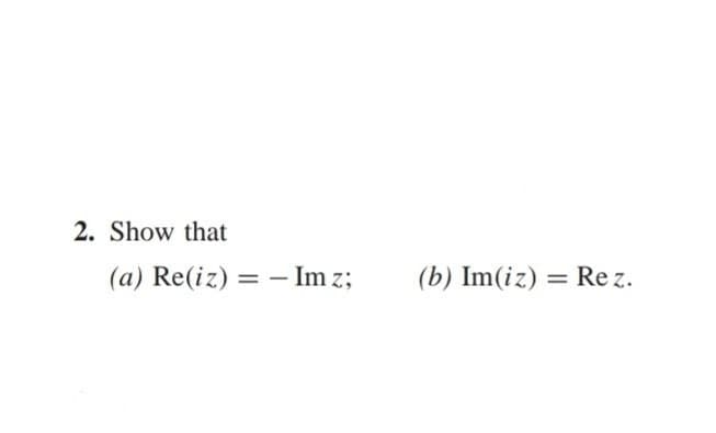 2. Show that
(a) Re(iz) - Im z;
=
(b) Im(iz)
= Rez.