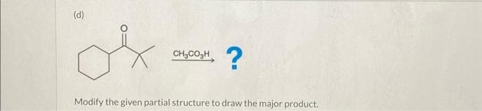 (d)
CH₂CO3H ?
Modify the given partial structure to draw the major product.