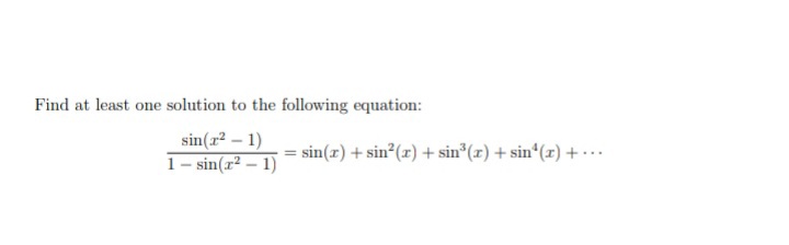 Find at least one solution to the following equation:
sin(r? – 1)
1- sin(r² – 1)
sin(z) + sin (x) + sin*(x) + sin (x) + -..
