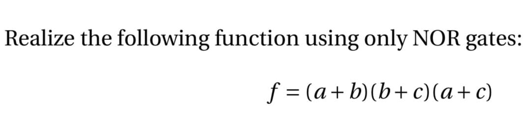 Realize the following function using only NOR gates:
f = (a+ b)(b+ c)(a+c)
