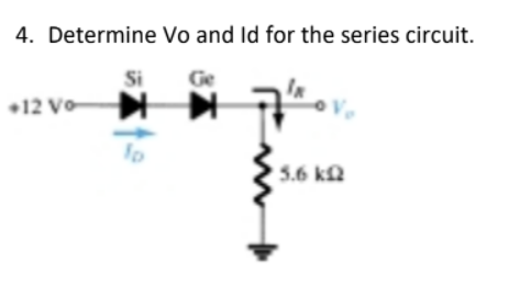 4. Determine Vo and Id for the series circuit.
Si
Ge
•12 Vo
5.6 ka
