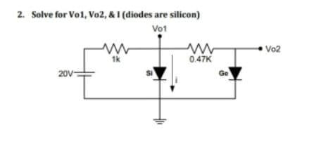2. Solve for Vo1, Vo2, & I (diodes are silicon)
Vo1
1
Vo2
0.47K
20V-
Ge
