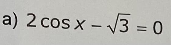 a) 2 cos x - √√3=0