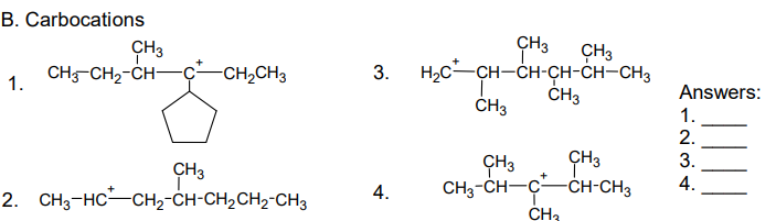 B. Carbocations
CH3
CH3
CH-CH2-CH-
ÇH3
H2C-CH-CH-CH-CH-CH3
ČH3
CH2CH3
3.
1.
Answers:
ČH3
1.
2.
ÇH3
CH3-CH-CCH-CH3
3.
CH3
+
4.
4.
2. CH3-HC-CH2-CH-CH,CH2-CH3
CH3
