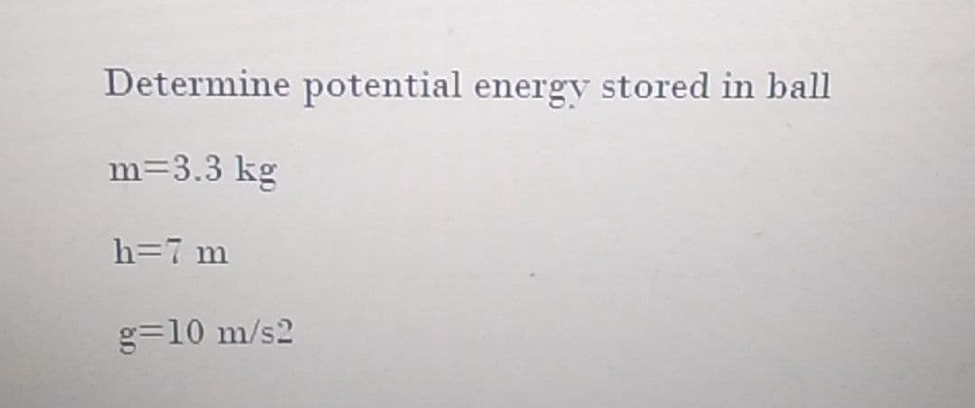 Determine potential energv stored in ball
m=3.3 kg
h=7 m
g=10 m/s2
