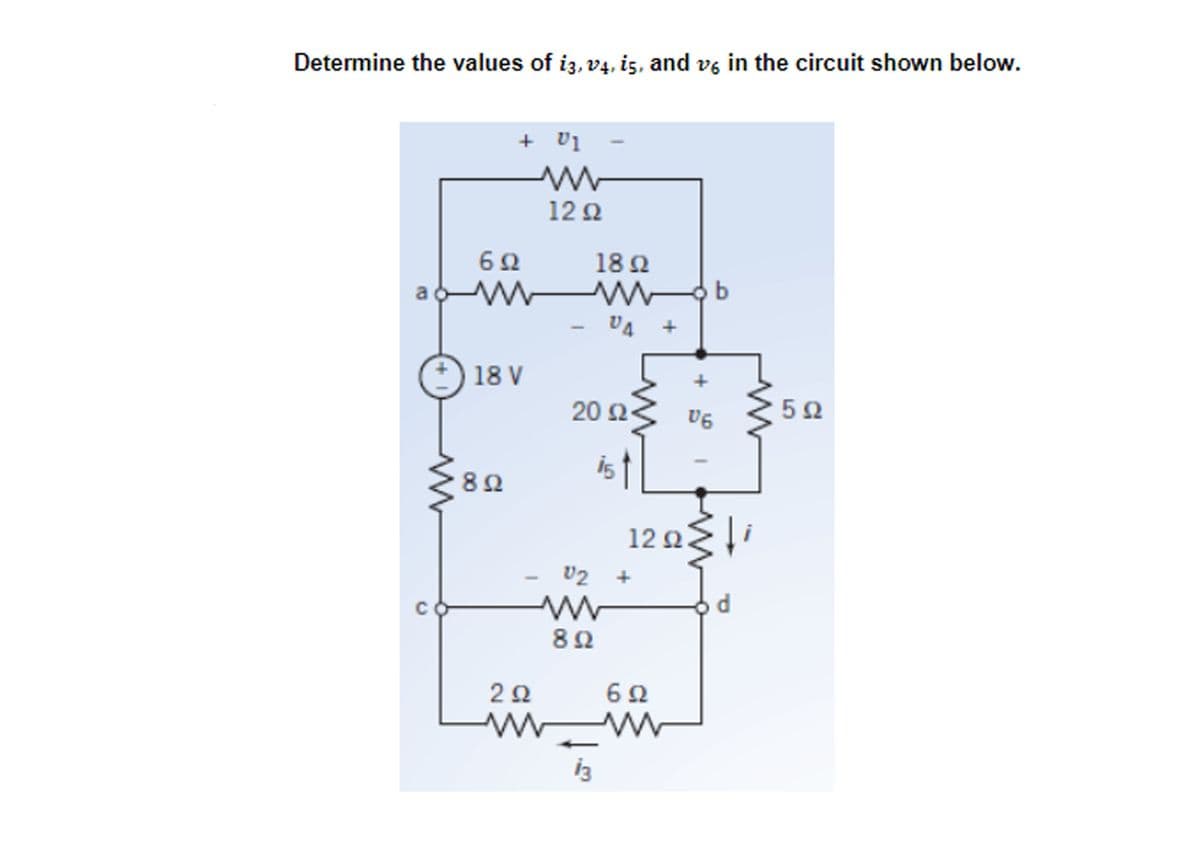 Determine the values of i3, v4, i5, and v6 in the circuit shown below.
+ U1
18 Ω
--b
V4 +
UA
20 Ω
υς
C
6Ω
Μ w
- 18 V
8 Ω
Μ
12Ω
ist
V2
ww
8 Ω
2Ω
ww Μ
ig
12 Ω
6Ω
d
5Ω