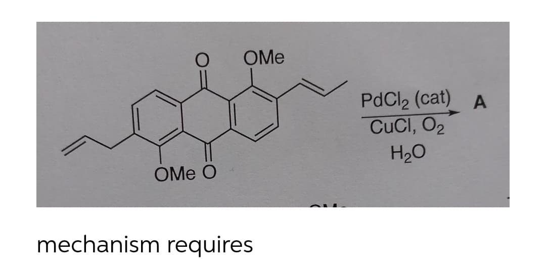 OMe O
OMe
mechanism requires
PdCl₂ (cat) A
CUCI, O₂
H₂O