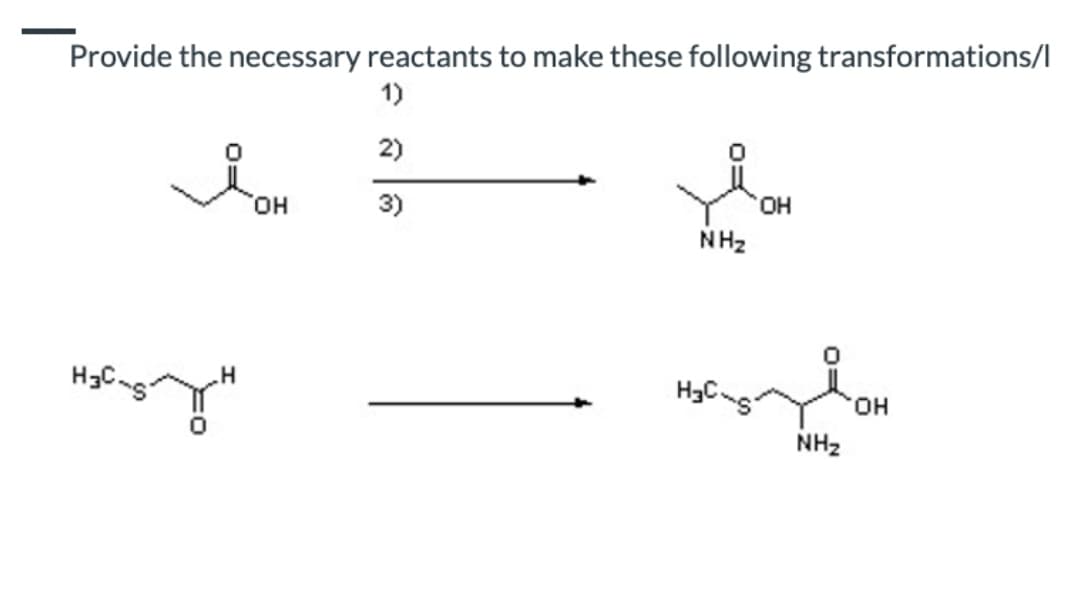 Provide the necessary reactants to make these following transformations/l
1)
2)
3)
H3C-5
H
OH
NH₂
H₂C
OH
NH₂
OH
