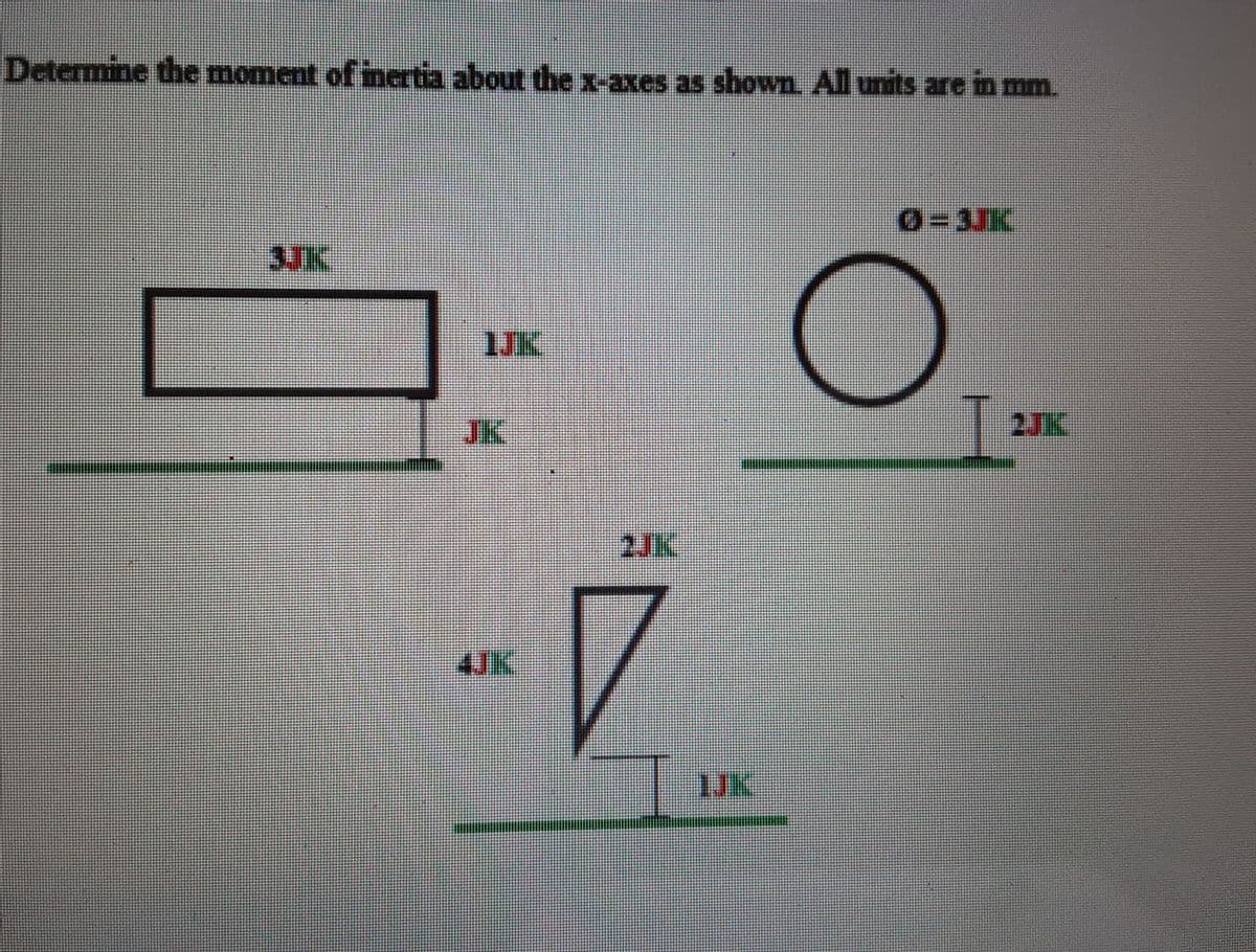 Determine the moment of inertia about the x-axes as shown. All units are in mm.
3JIK
1JK
JK
2JK
2JK
4JK
