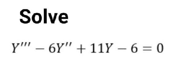 Solve
Y"" – 6Y" + 11Y – 6 = 0

