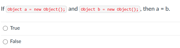 If object a
= new Object(); and object b
= new Object(); , then a = b.
True
False
