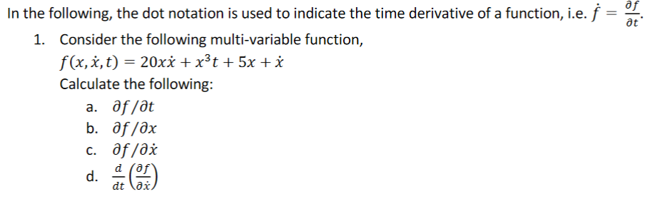 In the following, the dot notation is used to indicate the time derivative of a function, i.e. f
at
Consider the following multi-variable function,
f(x,x, t) = 20xx + x³t + 5x + i
Calculate the following:
a. ôf /ðt
b. ôf /ðx
c. ôf /ðx
d (af
d. )
